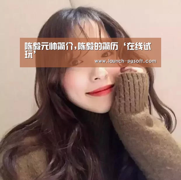 陈毅元帅简介,陈毅的简历‘在线试玩’(图2) 官网入口