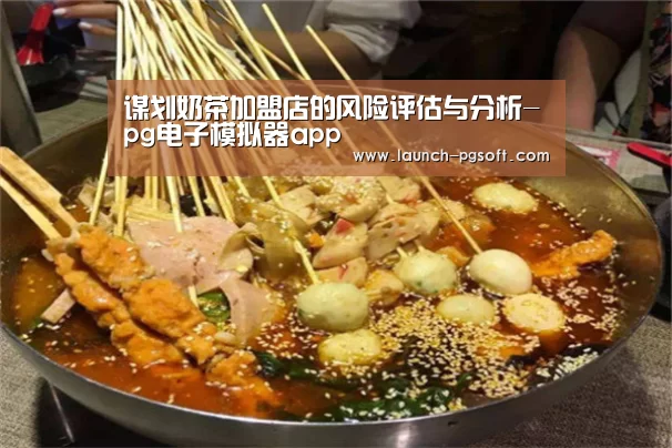 谋划奶茶加盟店的风险评估与分析-pg电子模拟器app(图4) APP下载